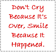 Text Box: Don't Cry Because It's Over, Smile Because It Happened.
